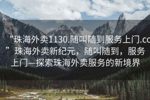 “珠海外賣1130.隨叫隨到服務上門.cc”珠海外賣新紀元，隨叫隨到，服務上門—探索珠海外賣服務的新境界