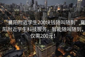 “襄陽(yáng)附近學(xué)生200塊錢(qián)隨叫隨到”襄陽(yáng)附近學(xué)生科技服務(wù)，智能隨叫隨到，僅需200元！