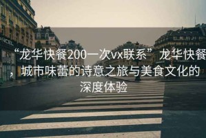 “龍華快餐200一次vx聯(lián)系”龍華快餐，城市味蕾的詩(shī)意之旅與美食文化的深度體驗(yàn)