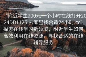 “附近學(xué)生200元一個小時在線打開2024DD1126.去哪里找合適24小時.cc”探索在線學(xué)習(xí)新領(lǐng)域，附近學(xué)生如何高效利用在線資源，尋找合適的在線輔導(dǎo)服務(wù)