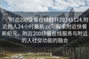 “附近200快餐在線打開20241124.附近的人24小時(shí)最新.cc”探索附近快餐新紀(jì)元，附近200快餐在線服務(wù)與附近的人社交功能的融合