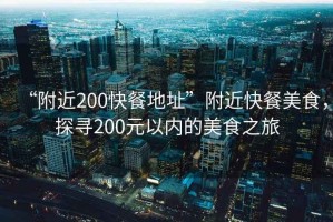 “附近200快餐地址”附近快餐美食，探尋200元以內(nèi)的美食之旅