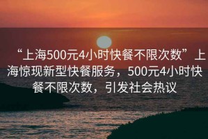 “上海500元4小時(shí)快餐不限次數(shù)”上海驚現(xiàn)新型快餐服務(wù)，500元4小時(shí)快餐不限次數(shù)，引發(fā)社會(huì)熱議