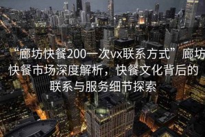 “廊坊快餐200一次vx聯(lián)系方式”廊坊快餐市場深度解析，快餐文化背后的聯(lián)系與服務(wù)細節(jié)探索