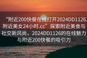 “附近200快餐在線打開2024DD1126.附近美女24小時.cc”探索附近美食與社交新風(fēng)尚，2024DD1126的在線魅力與附近200快餐的吸引力