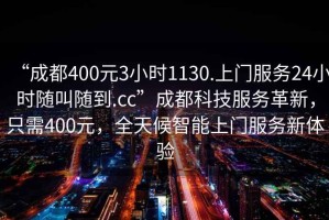 “成都400元3小時(shí)1130.上門服務(wù)24小時(shí)隨叫隨到.cc”成都科技服務(wù)革新，只需400元，全天候智能上門服務(wù)新體驗(yàn)