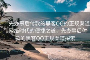 “先辦事后付款的黑客QQ的正規(guī)渠道”網(wǎng)絡(luò)時(shí)代的便捷之道，先辦事后付款的黑客QQ正規(guī)渠道探索