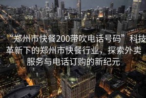 “鄭州市快餐200帶吹電話號碼”科技革新下的鄭州市快餐行業(yè)，探索外賣服務(wù)與電話訂購的新紀(jì)元