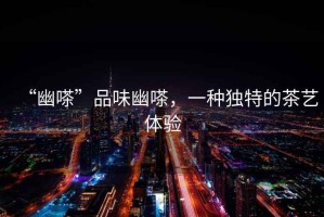 “幽嗏”品味幽嗏，一種獨(dú)特的茶藝體驗(yàn)