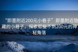 “即墨附近200元小巷子”即墨附近隱藏的小巷子，探索那些不到200元的神秘角落