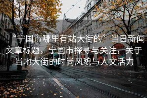 “寧國市哪里有站大街的”當(dāng)日新聞文章標(biāo)題，寧國市探尋與關(guān)注，關(guān)于當(dāng)?shù)卮蠼值臅r(shí)尚風(fēng)貌與人文活力