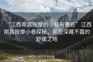“江西南昌按摩的小巷有哪些”江西南昌按摩小巷探秘，那些深藏不露的舒緩之地