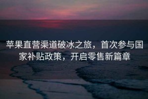 蘋果直營(yíng)渠道破冰之旅，首次參與國(guó)家補(bǔ)貼政策，開啟零售新篇章