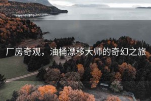 廠房奇觀，油桶漂移大師的奇幻之旅