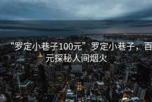 “羅定小巷子100元”羅定小巷子，百元探秘人間煙火