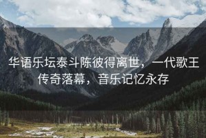 華語樂壇泰斗陳彼得離世，一代歌王傳奇落幕，音樂記憶永存