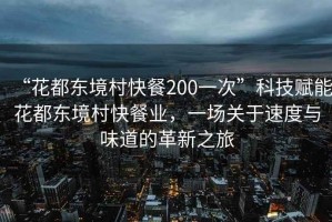“花都東境村快餐200一次”科技賦能花都東境村快餐業(yè)，一場關(guān)于速度與味道的革新之旅