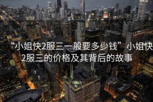 “小姐快2服三一般要多少錢”小姐快2服三的價格及其背后的故事