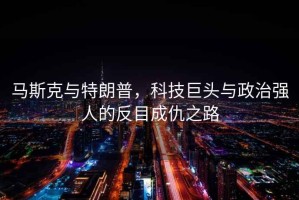 馬斯克與特朗普，科技巨頭與政治強(qiáng)人的反目成仇之路