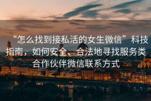 “怎么找到接私活的女生微信”科技指南，如何安全、合法地尋找服務(wù)類合作伙伴微信聯(lián)系方式