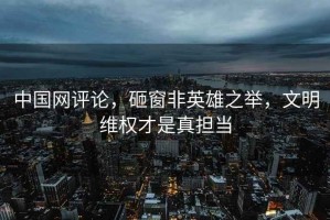 中國網(wǎng)評論，砸窗非英雄之舉，文明維權(quán)才是真擔當