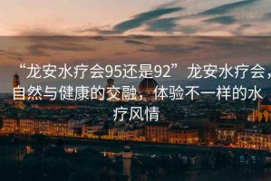 “龍安水療會95還是92”龍安水療會，自然與健康的交融，體驗不一樣的水療風(fēng)情