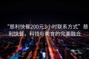 “慈利快餐200元3小時(shí)聯(lián)系方式”慈利快餐，科技與美食的完美融合