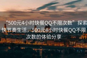 “500元4小時快餐QQ不限次數(shù)”探索快節(jié)奏生活，500元4小時快餐QQ不限次數(shù)的體驗分享