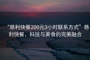 “慈利快餐200元3小時(shí)聯(lián)系方式”慈利快餐，科技與美食的完美融合