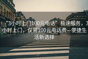 “3小時上門100元電話”極速服務，3小時上門，僅需100元電話費—便捷生活新選擇