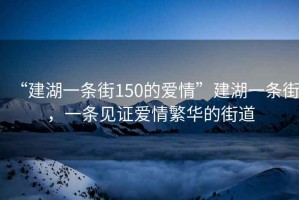 “建湖一條街150的愛情”建湖一條街，一條見證愛情繁華的街道
