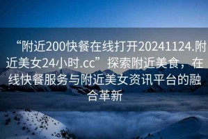 “附近200快餐在線打開20241124.附近美女24小時.cc”探索附近美食，在線快餐服務(wù)與附近美女資訊平臺的融合革新