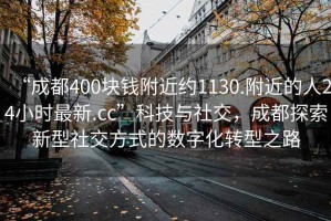 “成都400塊錢附近約1130.附近的人24小時最新.cc”科技與社交，成都探索新型社交方式的數(shù)字化轉(zhuǎn)型之路