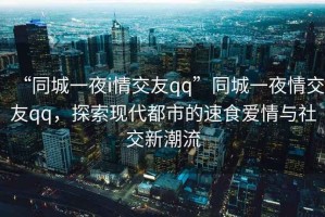 “同城一夜i情交友qq”同城一夜情交友qq，探索現(xiàn)代都市的速食愛情與社交新潮流