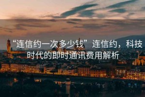 “連信約一次多少錢”連信約，科技時(shí)代的即時(shí)通訊費(fèi)用解析