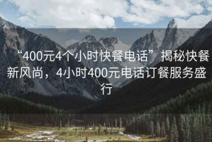 “400元4個(gè)小時(shí)快餐電話”揭秘快餐新風(fēng)尚，4小時(shí)400元電話訂餐服務(wù)盛行