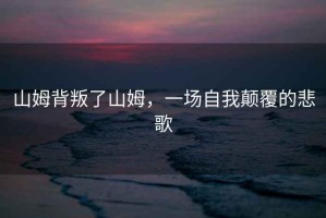 山姆背叛了山姆，一場自我顛覆的悲歌
