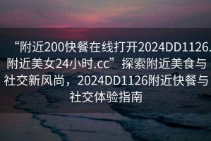 “附近200快餐在線打開2024DD1126.附近美女24小時(shí).cc”探索附近美食與社交新風(fēng)尚，2024DD1126附近快餐與社交體驗(yàn)指南
