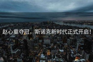 趙心童奪冠，斯諾克新時(shí)代正式開啟！