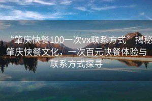 “肇慶快餐100一次vx聯(lián)系方式”揭秘肇慶快餐文化，一次百元快餐體驗(yàn)與聯(lián)系方式探尋