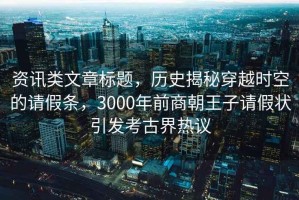 資訊類文章標(biāo)題，歷史揭秘穿越時(shí)空的請(qǐng)假條，3000年前商朝王子請(qǐng)假狀引發(fā)考古界熱議