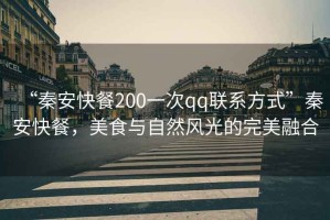 “秦安快餐200一次qq聯(lián)系方式”秦安快餐，美食與自然風光的完美融合
