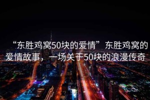 “東勝雞窩50塊的愛情”東勝雞窩的愛情故事，一場關(guān)于50塊的浪漫傳奇