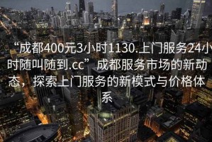 “成都400元3小時1130.上門服務(wù)24小時隨叫隨到.cc”成都服務(wù)市場的新動態(tài)，探索上門服務(wù)的新模式與價格體系