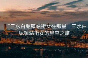 “三水白坭鎮(zhèn)站銜女在那星”三水白坭鎮(zhèn)站銜女的星空之旅