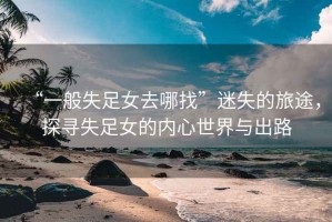 “一般失足女去哪找”迷失的旅途，探尋失足女的內(nèi)心世界與出路