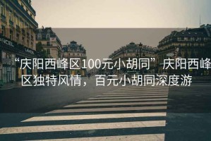 “慶陽西峰區(qū)100元小胡同”慶陽西峰區(qū)獨特風情，百元小胡同深度游