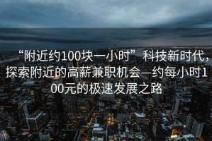“附近約100塊一小時”科技新時代，探索附近的高薪兼職機會—約每小時100元的極速發(fā)展之路
