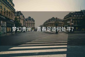 夢幻貴州，青春足跡何處尋？