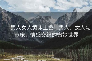 “男人女人黃床上色”男人、女人與黃床，情感交織的微妙世界